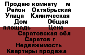 Продаю комнату 12 м² › Район ­ Октябрьский › Улица ­ Клиническая  › Дом ­ 2/6 › Общая площадь ­ 12 › Цена ­ 650 000 - Саратовская обл., Саратов г. Недвижимость » Квартиры продажа   . Саратовская обл.,Саратов г.